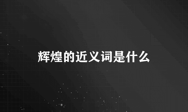 辉煌的近义词是什么