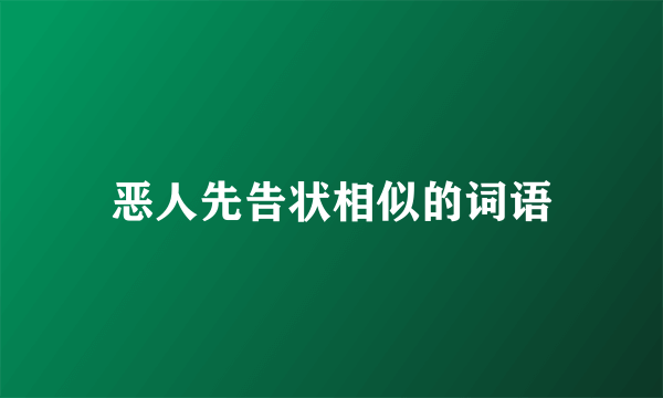 恶人先告状相似的词语