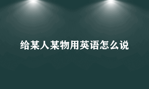 给某人某物用英语怎么说