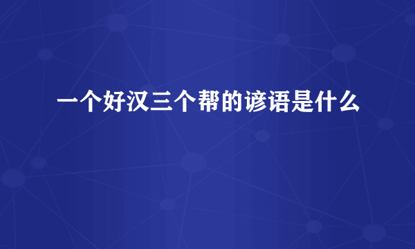 一个好汉三个帮的谚语是什么