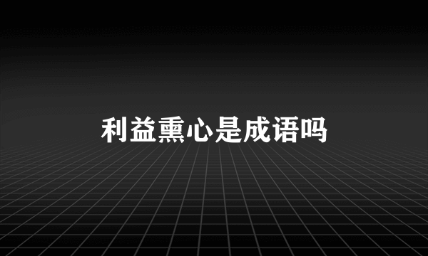 利益熏心是成语吗