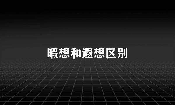 暇想和遐想区别