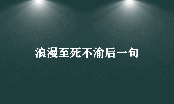 浪漫至死不渝后一句