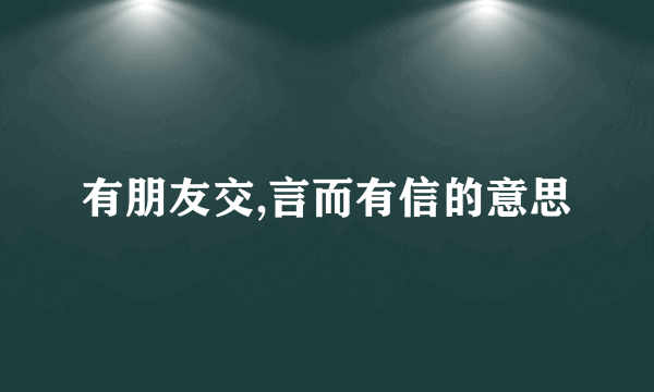 有朋友交,言而有信的意思