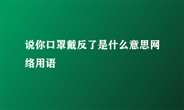 说你口罩戴反了是什么意思网络用语