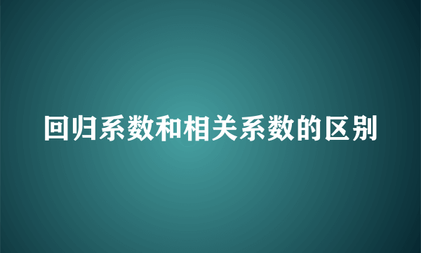 回归系数和相关系数的区别