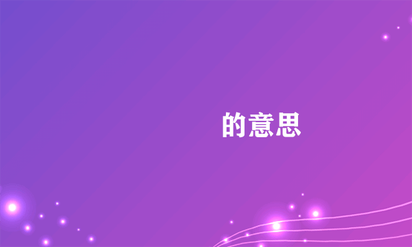 龘飍灥朤的意思
