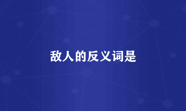 敌人的反义词是