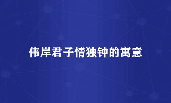 伟岸君子情独钟的寓意