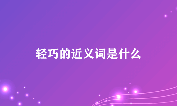 轻巧的近义词是什么