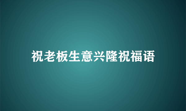 祝老板生意兴隆祝福语