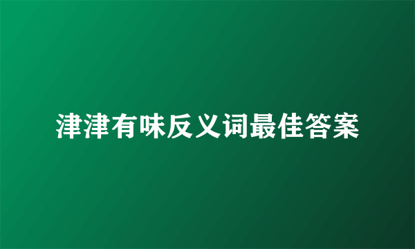 津津有味反义词最佳答案