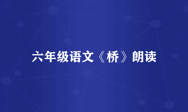 六年级语文《桥》朗读