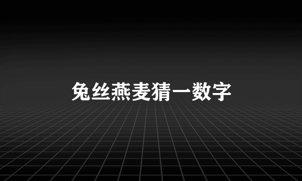 兔丝燕麦猜一数字