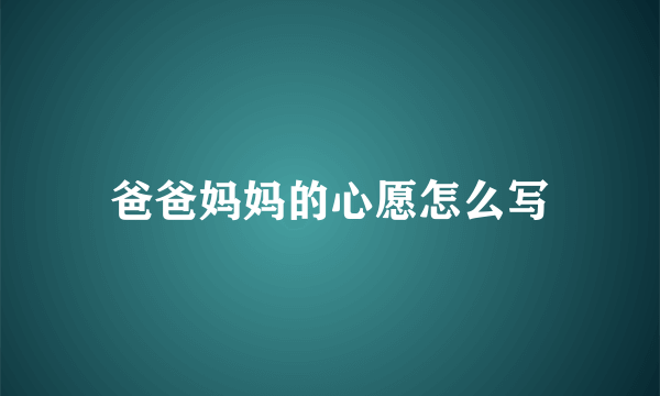 爸爸妈妈的心愿怎么写