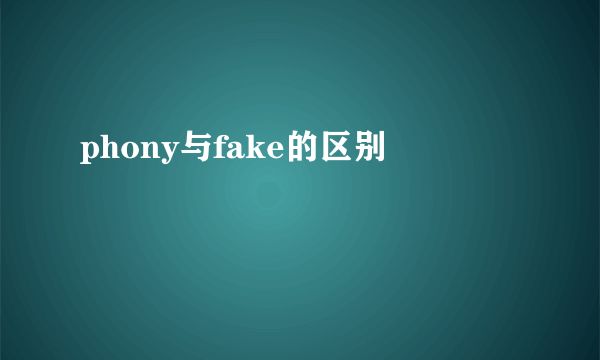 phony与fake的区别