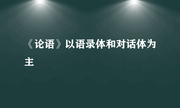 《论语》以语录体和对话体为主