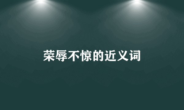荣辱不惊的近义词