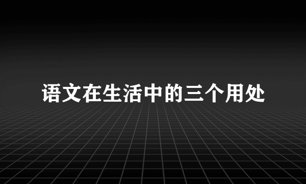 语文在生活中的三个用处