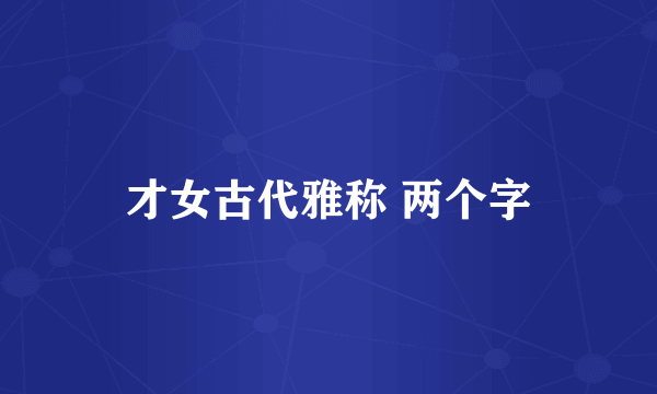 才女古代雅称 两个字