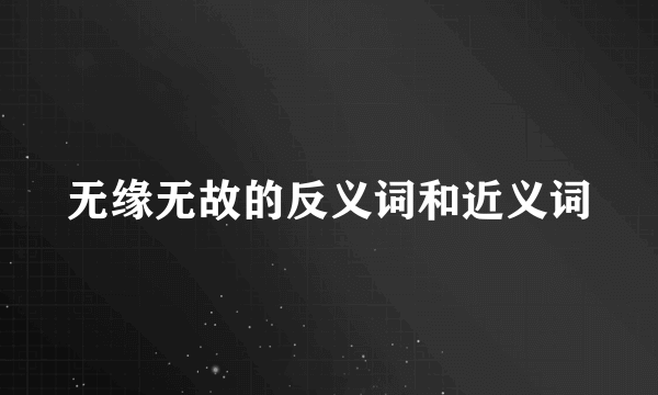无缘无故的反义词和近义词
