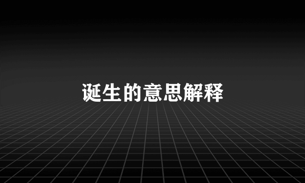 诞生的意思解释