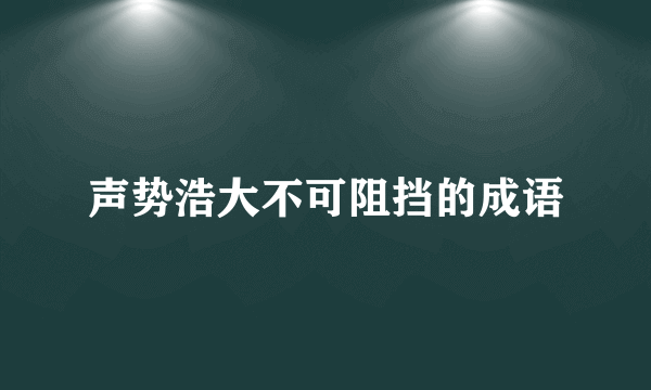 声势浩大不可阻挡的成语