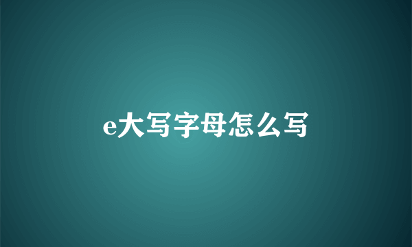 e大写字母怎么写