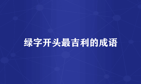 绿字开头最吉利的成语