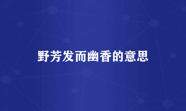 野芳发而幽香的意思