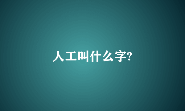 人工叫什么字?