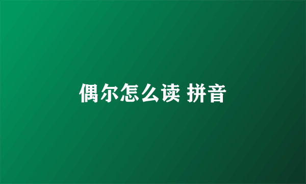 偶尔怎么读 拼音