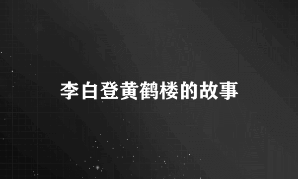 李白登黄鹤楼的故事
