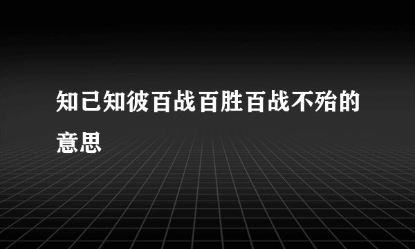 知己知彼百战百胜百战不殆的意思