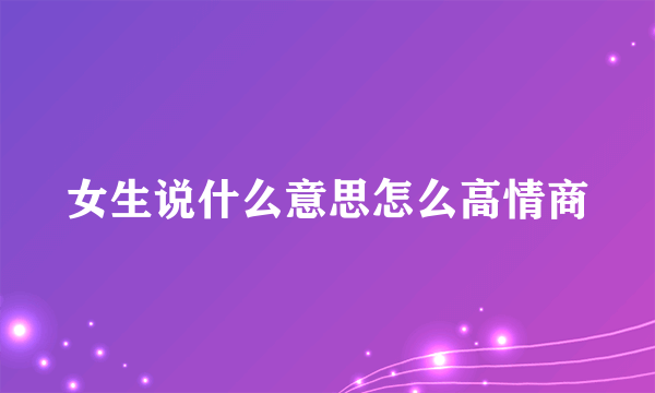 女生说什么意思怎么高情商