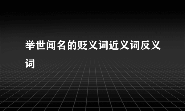 举世闻名的贬义词近义词反义词