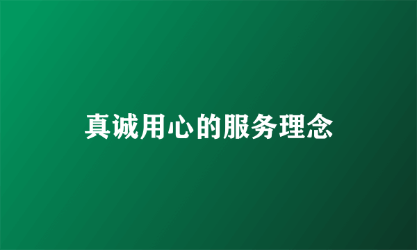 真诚用心的服务理念