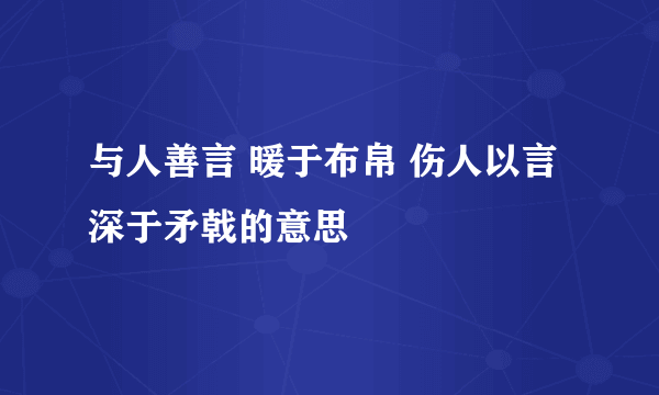 与人善言 暖于布帛 伤人以言深于矛戟的意思