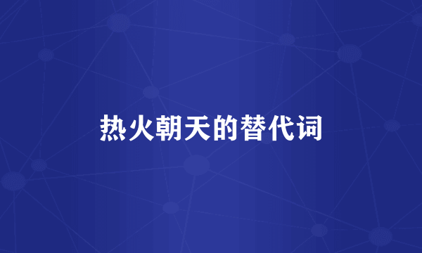 热火朝天的替代词