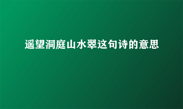 遥望洞庭山水翠这句诗的意思