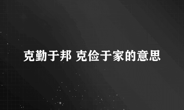 克勤于邦 克俭于家的意思