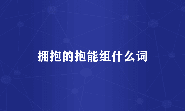 拥抱的抱能组什么词