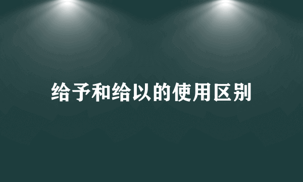 给予和给以的使用区别