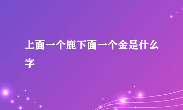 上面一个鹿下面一个金是什么字
