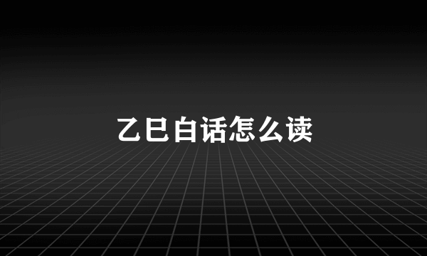 乙巳白话怎么读