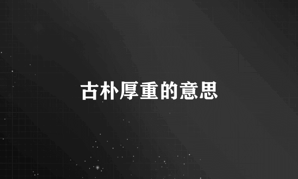 古朴厚重的意思