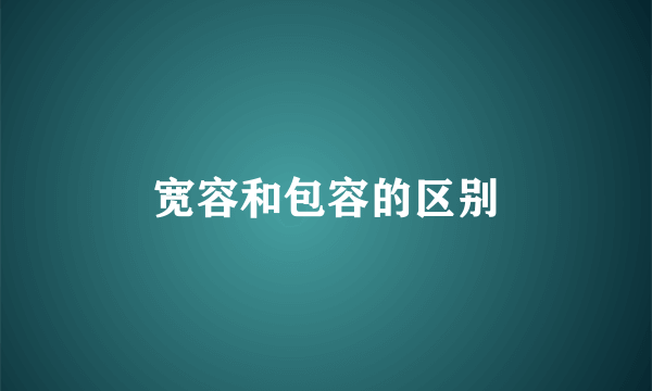 宽容和包容的区别