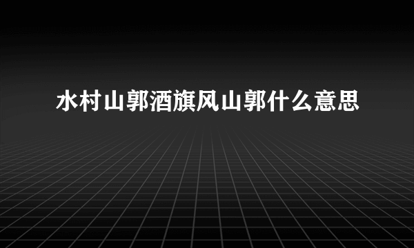 水村山郭酒旗风山郭什么意思