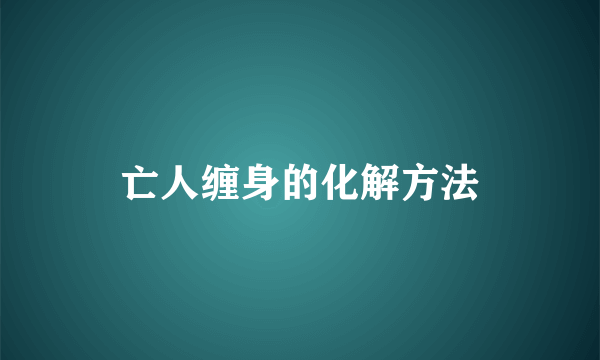 亡人缠身的化解方法
