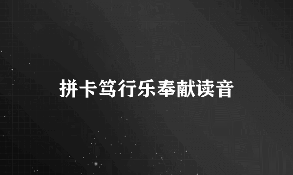 拼卡笃行乐奉献读音